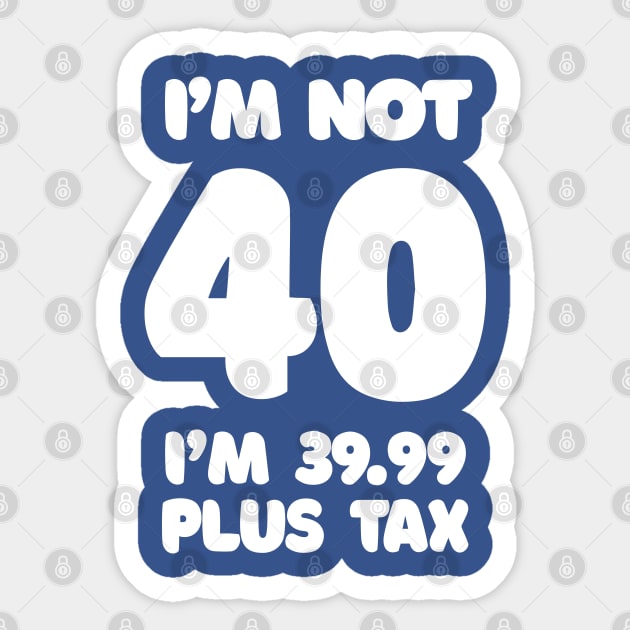 I'm Not 40 - I'm 39.99 Plus Tax Sticker by DankFutura